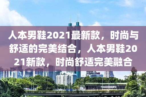 人本男鞋2021最新款，時(shí)尚與舒適的完美結(jié)合，人本男鞋2021新款，時(shí)尚舒適液壓動(dòng)力機(jī)械,元件制造完美融合