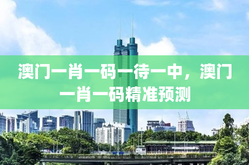 澳門一肖一碼一待一中，澳門一肖一碼精準(zhǔn)預(yù)測液壓動力機(jī)械,元件制造