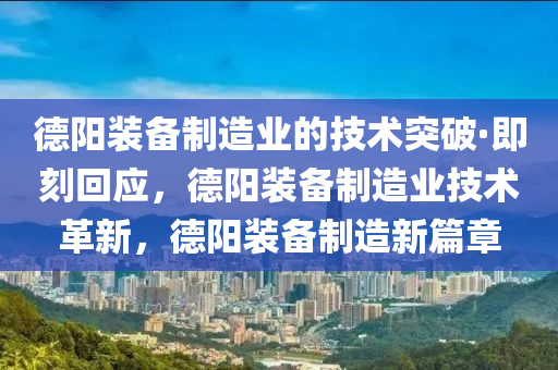 德陽裝備制造業(yè)的技術突破·即刻回應，德陽裝備制造業(yè)技術革新，德陽裝備制造新篇章液壓動力機械,元件制造