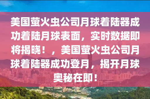 美國螢火蟲公司月球著陸器成功著陸月球表面，實時數(shù)據(jù)即將揭曉！，美國螢火蟲公司月球著陸器成功登月，揭開月球奧秘在即！液壓動力機械,元件制造