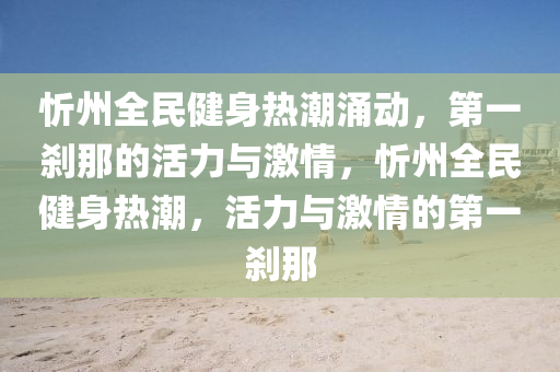 忻州全民健身液壓動力機械,元件制造熱潮涌動，第一剎那的活力與激情，忻州全民健身熱潮，活力與激情的第一剎那