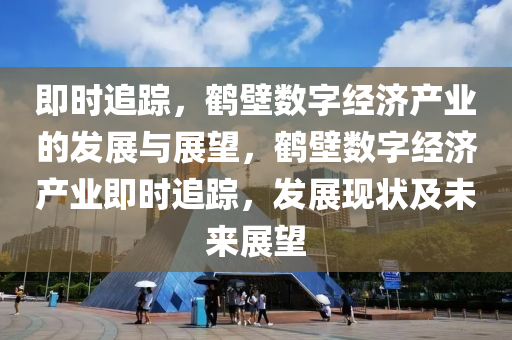 即時追蹤，鶴壁數字經濟液壓動力機械,元件制造產業(yè)的發(fā)展與展望，鶴壁數字經濟產業(yè)即時追蹤，發(fā)展現狀及未來展望