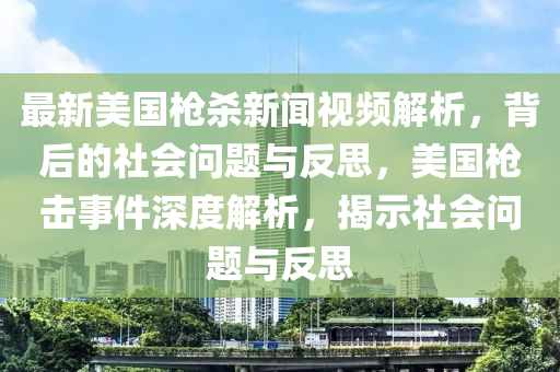 最新美國槍殺新聞視頻解析，背后的社會問題與反思，美國槍擊事件深度解析，揭示社會問題與反思