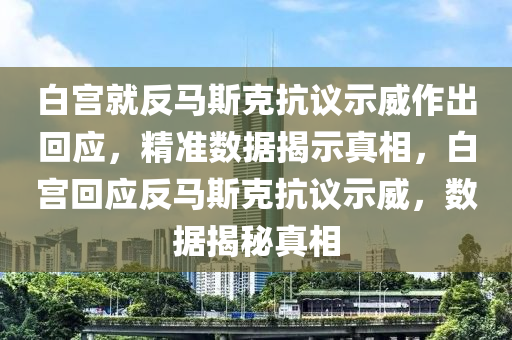 白宮就反馬斯克抗議示威作出回應，精準數(shù)據(jù)揭示真相，白宮回應反馬斯克抗議示威，數(shù)據(jù)揭秘真相液壓動力機械,元件制造