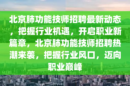 北京肺功能技師招聘最新動態(tài)，把握行業(yè)機遇，開啟職業(yè)新篇章，北京肺功能技師招聘熱潮來襲，把握行業(yè)風(fēng)口，邁向職業(yè)巔峰液壓動力機械,元件制造