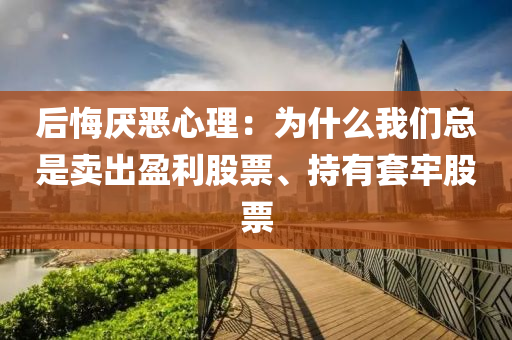 后悔厭惡心理：為什么我們總是賣出盈利股票、持有套牢液壓動(dòng)力機(jī)械,元件制造股票