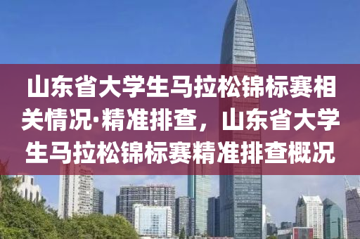 山東省大液壓動力機械,元件制造學生馬拉松錦標賽相關(guān)情況·精準排查，山東省大學生馬拉松錦標賽精準排查概況