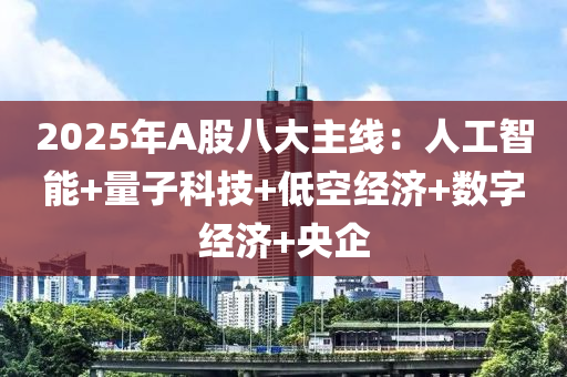 20液壓動力機(jī)械,元件制造25年A股八大主線：人工智能+量子科技+低空經(jīng)濟(jì)+數(shù)字經(jīng)濟(jì)+央企