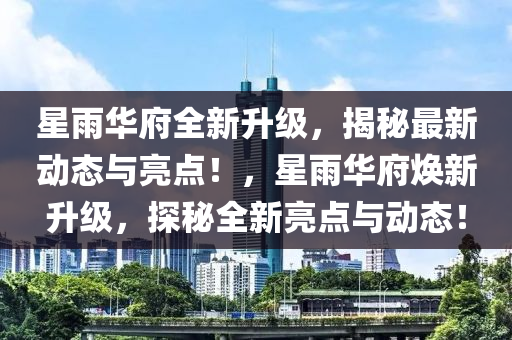 星雨華府全新升級(jí)，揭秘最新動(dòng)態(tài)與亮點(diǎn)！，星雨華府煥新升級(jí)，探秘全新亮點(diǎn)與動(dòng)態(tài)！液壓動(dòng)力機(jī)械,元件制造