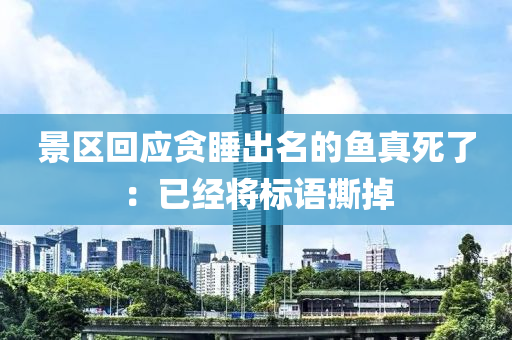 景區(qū)回應(yīng)貪睡出名的魚真死了：已經(jīng)將標語撕掉液壓動力機械,元件制造