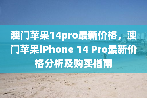 澳門液壓動力機械,元件制造蘋果14pro最新價格，澳門蘋果iPhone 14 Pro最新價格分析及購買指南