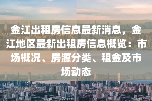 金江出租房信息最新消息，金江地區(qū)最新出租房信息概覽：市場(chǎng)概況、房液壓動(dòng)力機(jī)械,元件制造源分類(lèi)、租金及市場(chǎng)動(dòng)態(tài)