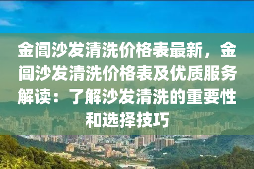 金閶沙發(fā)清洗價(jià)格表最新，金閶沙發(fā)清洗價(jià)格表及優(yōu)質(zhì)服務(wù)解讀：了解沙發(fā)清洗的重要性和選擇技巧液壓動(dòng)力機(jī)械,元件制造