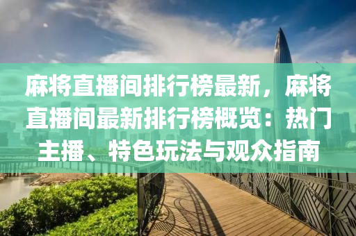 麻將直播間排行榜最新，麻將直播間最新排行榜概覽：熱門(mén)主播、特色玩法與觀眾指南液壓動(dòng)力機(jī)械,元件制造