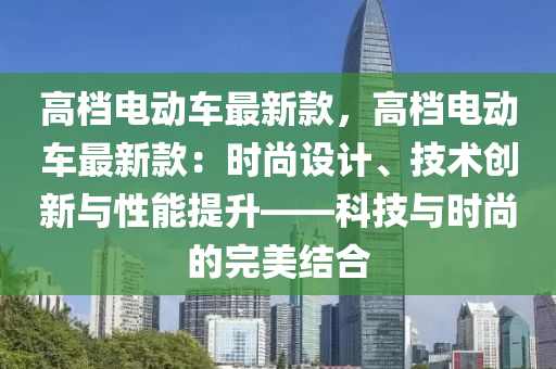 高檔電動車最新款，高液壓動力機械,元件制造檔電動車最新款：時尚設計、技術創(chuàng)新與性能提升——科技與時尚的完美結合