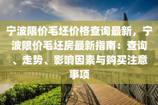 寧波限價毛坯價格查詢最新，寧波限價毛坯房最新指南：查詢、液壓動力機械,元件制造走勢、影響因素與購買注意事項