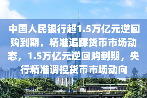 中國人民銀行超1.5萬億元逆回購到期，精準追蹤貨幣市場動態(tài)，1.5萬億元逆回購到期，央行精準調(diào)控貨幣市場動向液壓動力機械,元件制造