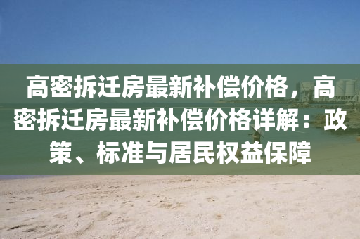 高密拆遷房最新補償價格，高密拆遷房最新補償價格詳解：政策、標(biāo)準(zhǔn)與居民權(quán)益保障