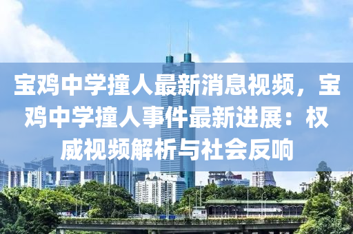 寶雞中學(xué)撞人最新消息視頻，寶雞中學(xué)撞人事件最新進展：權(quán)威視頻解析與社會反響