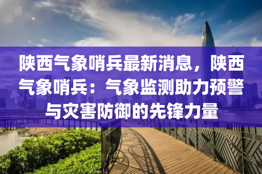 陜西氣象哨兵最新消息，陜西氣象哨兵：氣象監(jiān)測助力預警與災害防御的先鋒力量液壓動力機械,元件制造