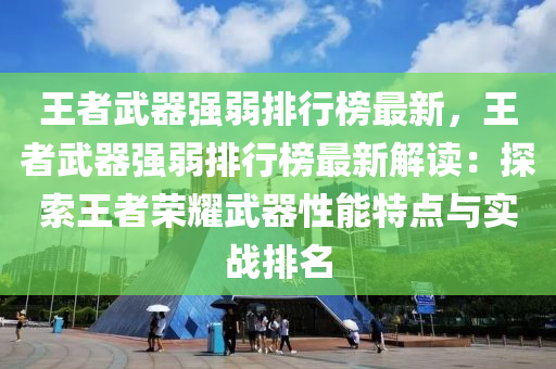 王者武器強弱排行榜最新，王者武器強弱排行榜最新解讀：探索王者榮耀武器性能特點與實戰(zhàn)排名液壓動力機械,元件制造