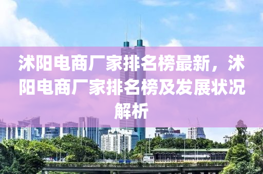 沭陽(yáng)電商廠家排名榜最新，沭陽(yáng)電商廠家排名榜及發(fā)展?fàn)顩r解析液壓動(dòng)力機(jī)械,元件制造