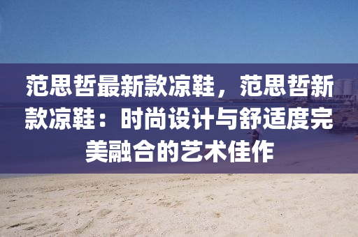 范思哲最新款涼鞋，范思哲新款涼鞋：時尚設計與舒適度完美融合的藝術佳作