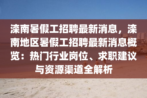 灤南暑假工招聘最新消息，灤南地區(qū)暑假工招聘液壓動(dòng)力機(jī)械,元件制造最新消息概覽：熱門行業(yè)崗位、求職建議與資源渠道全解析