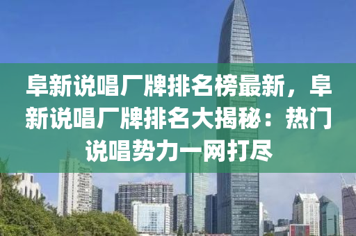 阜新說唱廠牌排名榜最新，阜新說唱廠液壓動力機械,元件制造牌排名大揭秘：熱門說唱勢力一網(wǎng)打盡