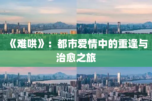 《難哄》：都市愛(ài)情中的重逢與治愈之旅