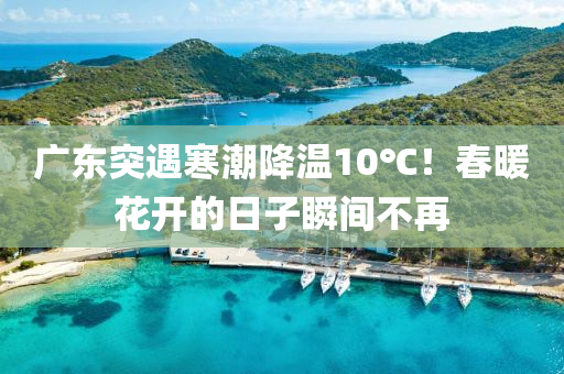 廣東突遇寒潮降溫10℃！液壓動力機械,元件制造春暖花開的日子瞬間不再