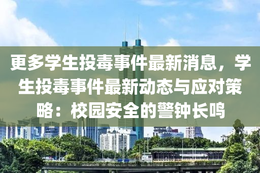 更多學(xué)生投毒事件最新消息，學(xué)生投毒事件最新動(dòng)態(tài)與應(yīng)對(duì)策略：校園安全的警鐘長(zhǎng)鳴液壓動(dòng)力機(jī)械,元件制造