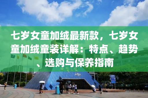 七歲女童加絨最新款，七歲女童加絨童裝詳解：特點、趨液壓動力機械,元件制造勢、選購與保養(yǎng)指南