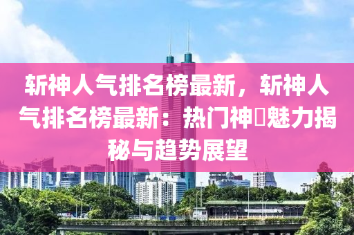 斬神人氣排名榜最新，斬神人氣排名榜最新：熱門神祇魅力揭秘與趨勢展望