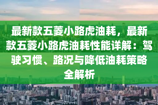 最新款五菱小路虎油耗，最新液壓動力機械,元件制造款五菱小路虎油耗性能詳解：駕駛習慣、路況與降低油耗策略全解析