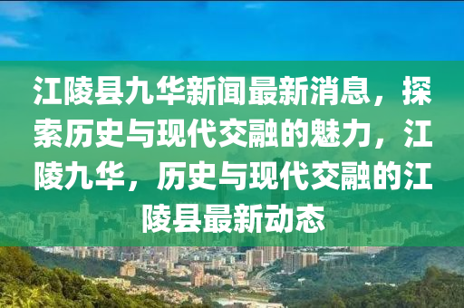 江陵縣九華新聞最新消息，探索歷史與現(xiàn)代交融的魅力，江陵九華，歷史與現(xiàn)代交融的江陵縣最新動態(tài)液壓動力機(jī)械,元件制造