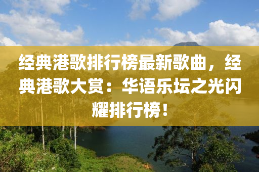 經(jīng)典港歌排行榜最新歌曲，經(jīng)典港歌大賞：華語樂壇之光閃耀排行榜！液壓動力機(jī)械,元件制造