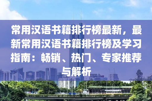 常用漢語書籍排行榜最新，最新常用漢語書籍排行榜及學習指南：暢銷、熱門、專家推薦與解析