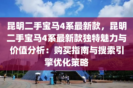 昆明二手寶馬4系最新款，昆明二手寶馬4系最新款獨特魅力與價值分析：購買指南與搜索引擎優(yōu)化策略液壓動力機(jī)械,元件制造