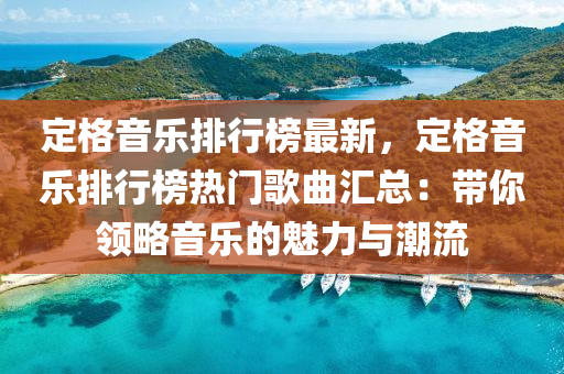 定格音樂排行榜最新，定格音樂排行榜熱門歌液壓動力機械,元件制造曲匯總：帶你領(lǐng)略音樂的魅力與潮流