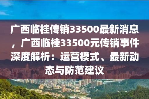 廣西臨桂傳銷33500最新消息，廣西臨桂3液壓動(dòng)力機(jī)械,元件制造3500元傳銷事件深度解析：運(yùn)營模式、最新動(dòng)態(tài)與防范建議