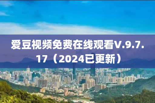 愛豆視頻免費(fèi)在線觀看V.9.7.17（2024已更液壓動力機(jī)械,元件制造新）