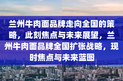 蘭州牛肉面品牌走向全國(guó)的策略，此刻焦點(diǎn)與未來展望，蘭州牛肉面品牌全國(guó)擴(kuò)張戰(zhàn)略，現(xiàn)時(shí)焦點(diǎn)與未來藍(lán)圖液壓動(dòng)力機(jī)械,元件制造