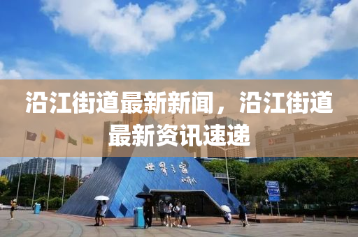 沿江街道最新新聞，沿江街道最新資訊速遞液壓動力機械,元件制造