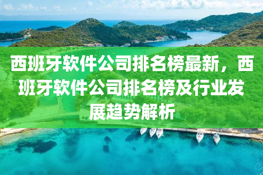 西班牙軟件公司排名榜最新，西班牙軟件公司排名榜及行業(yè)發(fā)展趨勢解析液壓動力機(jī)械,元件制造