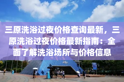 三原洗浴過夜價格查詢最新，三原洗浴過夜價格最新指南：全面了解洗浴場所與價液壓動力機(jī)械,元件制造格信息