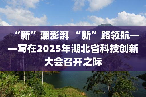 “新”潮澎湃 “新”路領(lǐng)航——寫在2025年湖北省科液壓動力機(jī)械,元件制造技創(chuàng)新大會召開之際