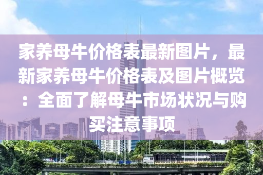 家養(yǎng)母牛價格表最新圖片，最新家養(yǎng)母牛價格表及圖片概覽：全面了解母牛市場狀況與購買注意事項液壓動力機械,元件制造