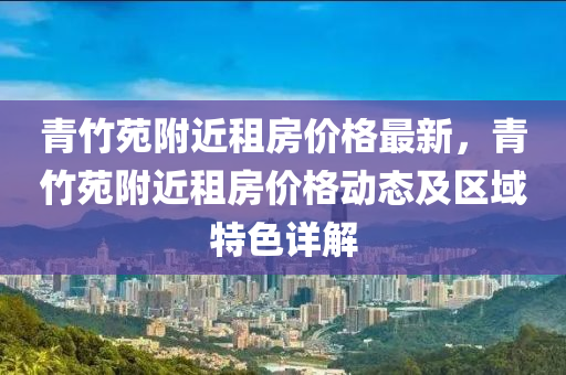 青竹苑附液壓動力機械,元件制造近租房價格最新，青竹苑附近租房價格動態(tài)及區(qū)域特色詳解