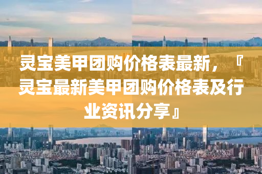 靈寶美甲團購價格表最新，『靈液壓動力機械,元件制造寶最新美甲團購價格表及行業(yè)資訊分享』